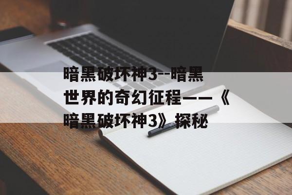 暗黑破坏神3--暗黑世界的奇幻征程——《暗黑破坏神3》探秘