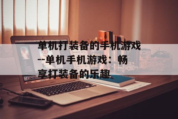 单机打装备的手机游戏--单机手机游戏：畅享打装备的乐趣