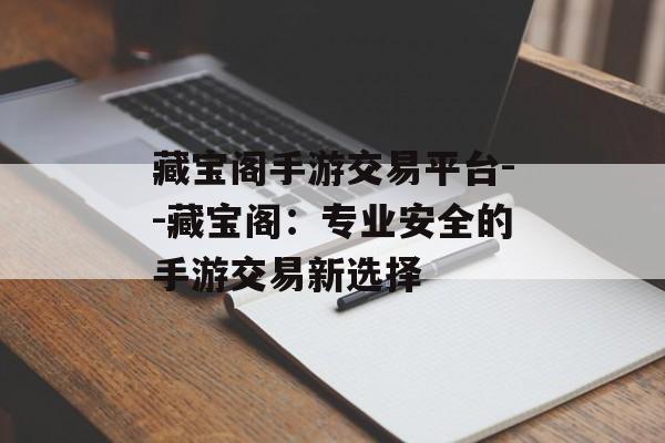 藏宝阁手游交易平台--藏宝阁：专业安全的手游交易新选择