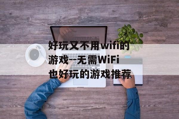 好玩又不用wifi的游戏--无需WiFi也好玩的游戏推荐