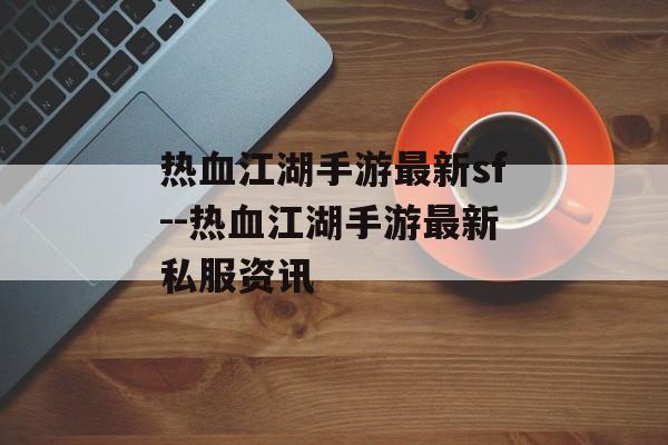 热血江湖手游最新sf--热血江湖手游最新私服资讯