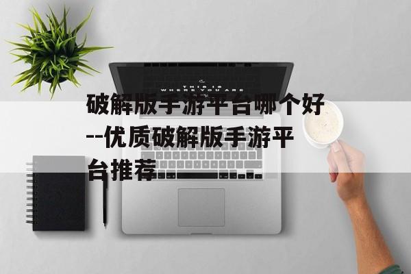 破解版手游平台哪个好--优质破解版手游平台推荐
