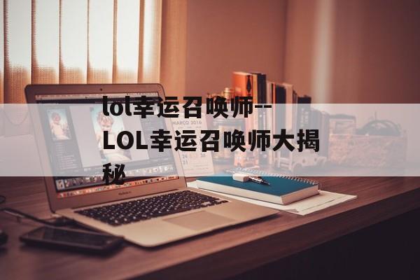 lol幸运召唤师--LOL幸运召唤师大揭秘 lol幸运召唤师--LOL幸运召唤师大揭秘