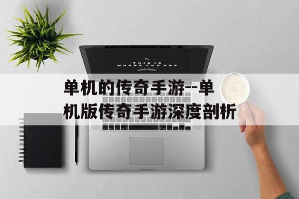 单机的传奇手游--单机版传奇手游深度剖析