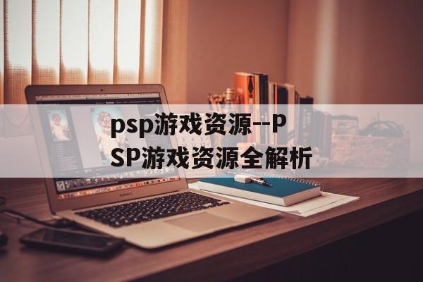 psp游戏资源--PSP游戏资源全解析