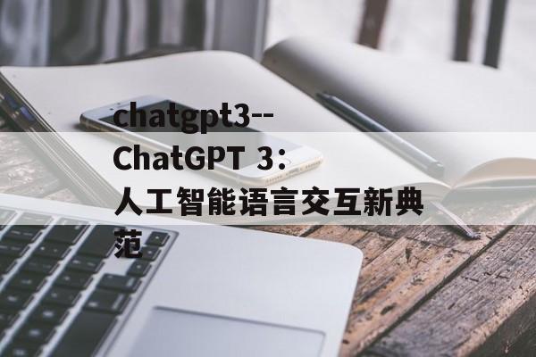 chatgpt3--ChatGPT 3：人工智能语言交互新典范