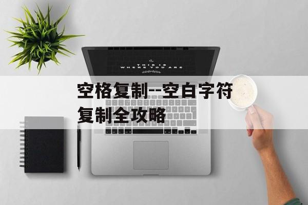 空格复制--空白字符复制全攻略 空格复制--空白字符复制全攻略
