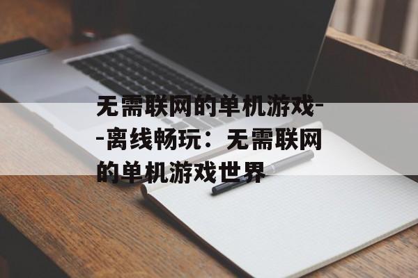 无需联网的单机游戏--离线畅玩:无需联网的单机游戏世界 无需联网的单机游戏--离线畅玩:无需联网的单机游戏世界