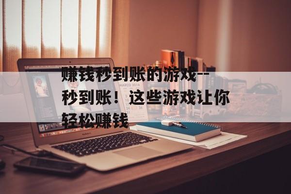 赚钱秒到账的游戏--秒到账!这些游戏让你轻松赚钱 赚钱秒到账的游戏--秒到账!这些游戏让你轻松赚钱