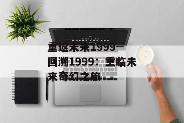 重返未来1999--回溯1999:重临未来奇幻之旅 重返未来1999--回溯1999:重临未来奇幻之旅