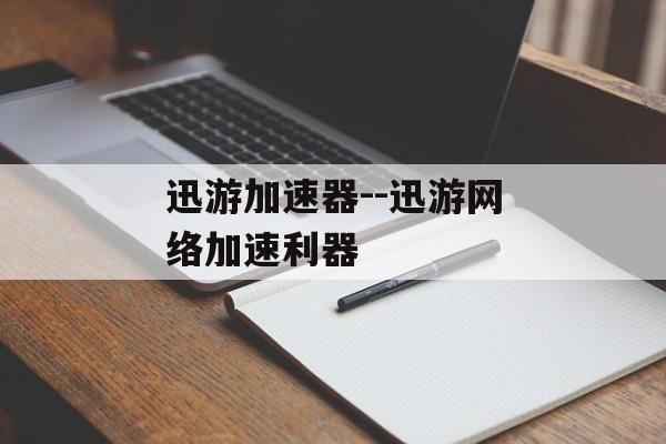 迅游加速器--迅游网络加速利器 迅游加速器--迅游网络加速利器