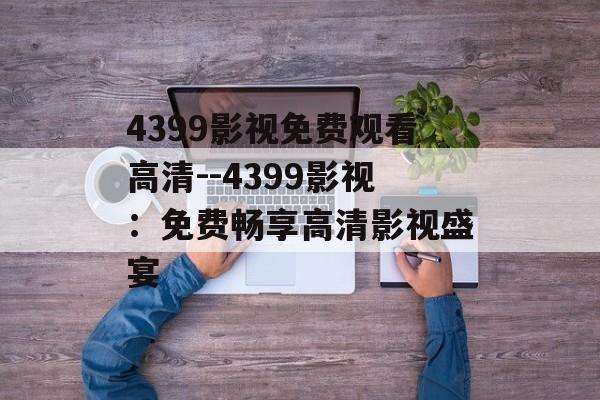4399影视免费观看高清--4399影视：免费畅享高清影视盛宴
