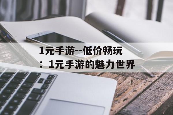 1元手游--低价畅玩：1元手游的魅力世界