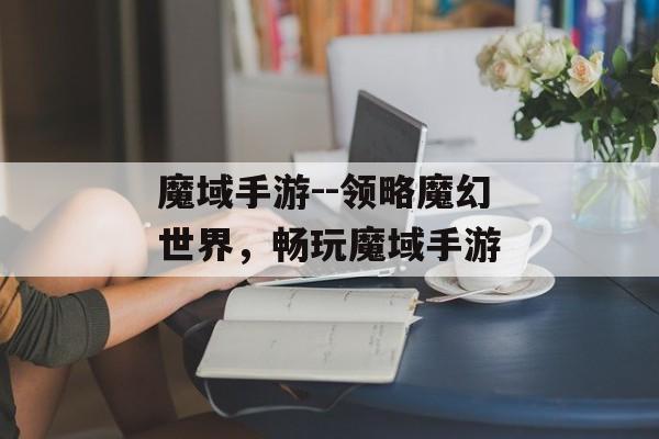 魔域手游--领略魔幻世界，畅玩魔域手游