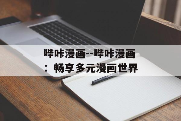哔咔漫画--哔咔漫画:畅享多元漫画世界 哔咔漫画--哔咔漫画:畅享多元漫画世界