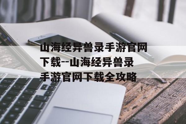 山海经异兽录手游官网下载--山海经异兽录手游官网下载全攻略