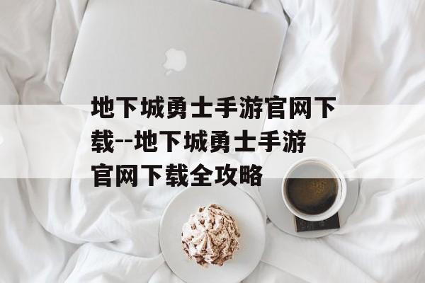 地下城勇士手游官网下载--地下城勇士手游官网下载全攻略 地下城勇士手游官网下载--地下城勇士手游官网下载全攻略