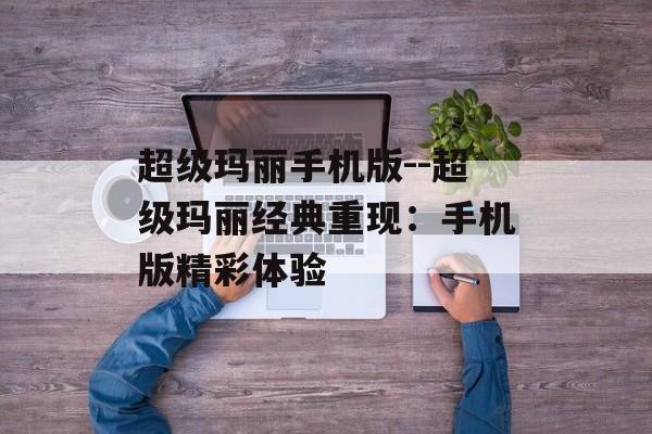 超级玛丽手机版--超级玛丽经典重现:手机版精彩体验 超级玛丽手机版--超级玛丽经典重现:手机版精彩体验