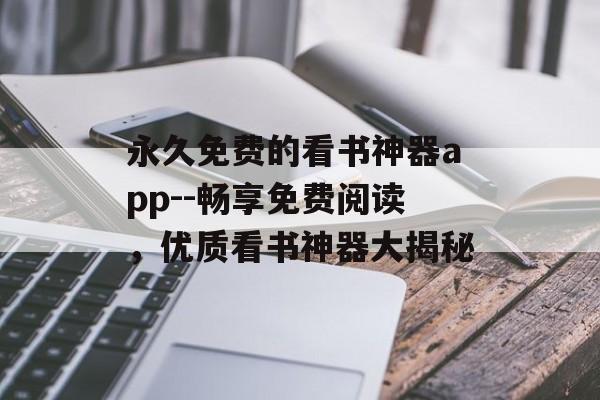 永久免费的看书神器app--畅享免费阅读，优质看书神器大揭秘