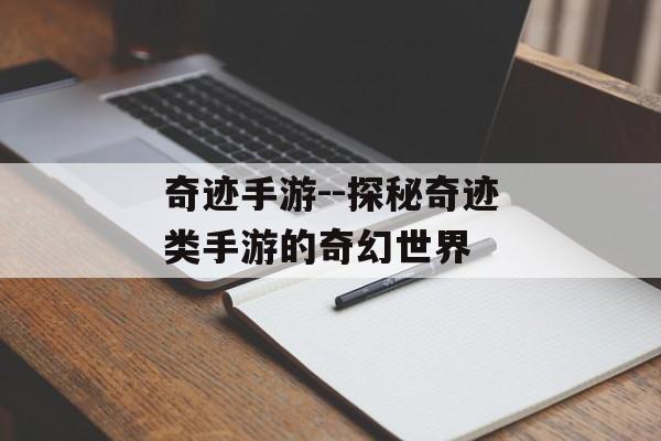 奇迹手游--探秘奇迹类手游的奇幻世界