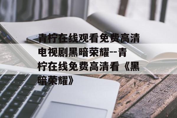 青柠在线观看免费高清电视剧黑暗荣耀--青柠在线免费高清看《黑暗荣耀》