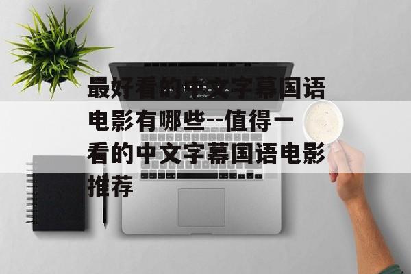 最好看的中文字幕国语电影有哪些--值得一看的中文字幕国语电影推荐