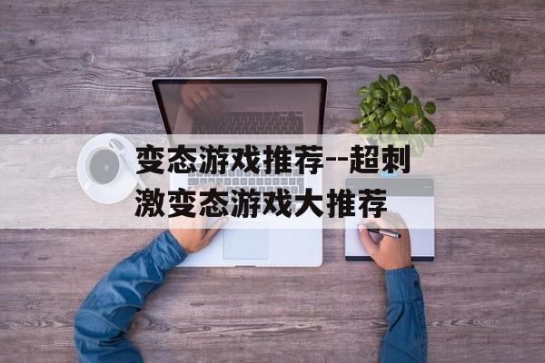 变态游戏推荐--超刺激变态游戏大推荐