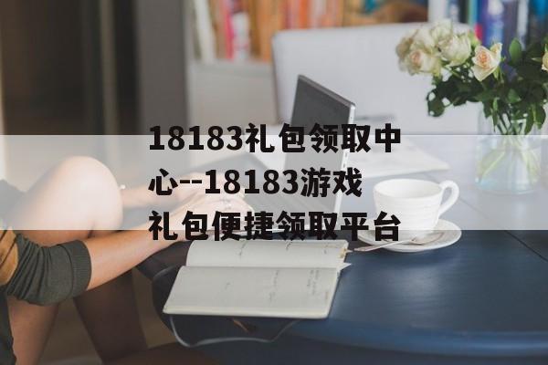 18183礼包领取中心--18183游戏礼包便捷领取平台 18183礼包领取中心--18183游戏礼包便捷领取平台