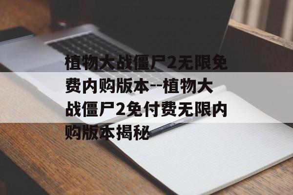 植物大战僵尸2无限免费内购版本--植物大战僵尸2免付费无限内购版本揭秘 植物大战僵尸2无限免费内购版本--植物大战僵尸2免付费无限内购版本揭秘