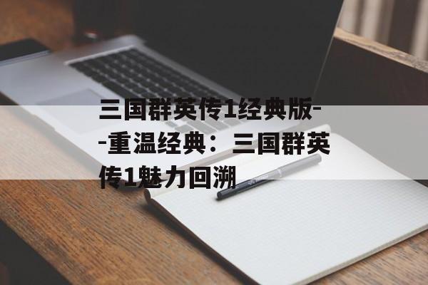三国群英传1经典版--重温经典：三国群英传1魅力回溯