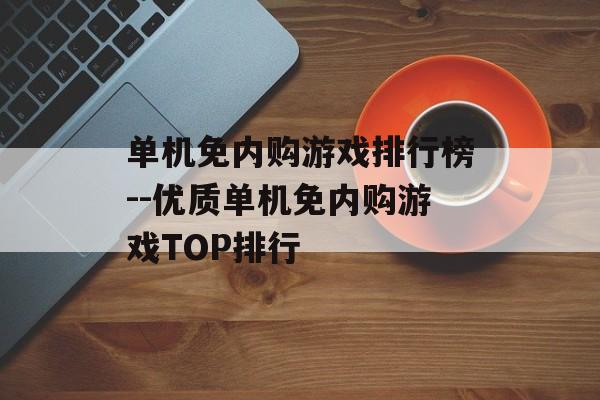 单机免内购游戏排行榜--优质单机免内购游戏TOP排行