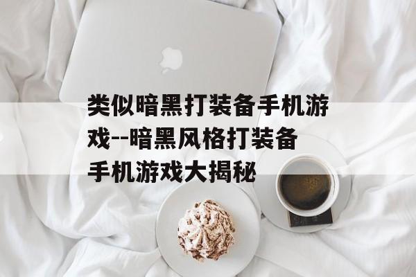 类似暗黑打装备手机游戏--暗黑风格打装备手机游戏大揭秘