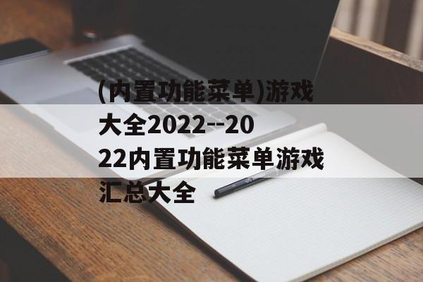 (内置功能菜单)游戏大全2022--2022内置功能菜单游戏汇总大全 (内置功能菜单)游戏大全2022--2022内置功能菜单游戏汇总大全