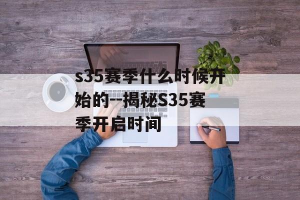 s35赛季什么时候开始的--揭秘S35赛季开启时间 s35赛季什么时候开始的--揭秘S35赛季开启时间