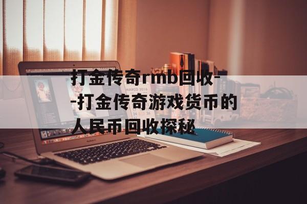 打金传奇rmb回收--打金传奇游戏货币的人民币回收探秘