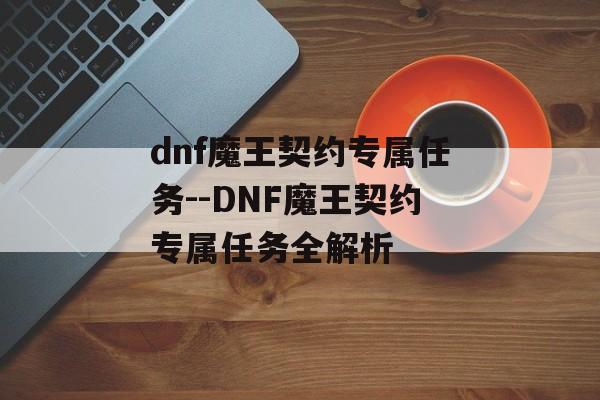 dnf魔王契约专属任务--DNF魔王契约专属任务全解析