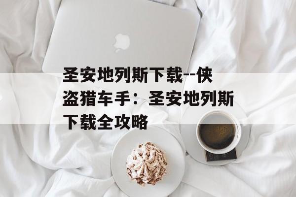 圣安地列斯下载--侠盗猎车手:圣安地列斯下载全攻略 圣安地列斯下载--侠盗猎车手:圣安地列斯下载全攻略