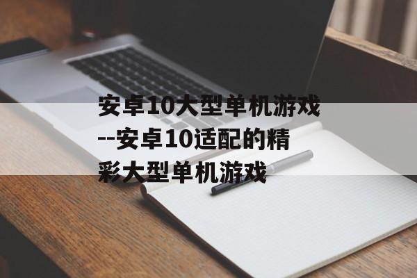 安卓10大型单机游戏--安卓10适配的精彩大型单机游戏 安卓10大型单机游戏--安卓10适配的精彩大型单机游戏