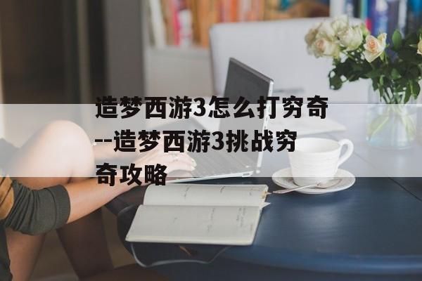 造梦西游3怎么打穷奇--造梦西游3挑战穷奇攻略