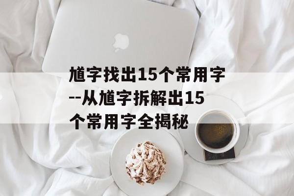 馗字找出15个常用字--从馗字拆解出15个常用字全揭秘 馗字找出15个常用字--从馗字拆解出15个常用字全揭秘