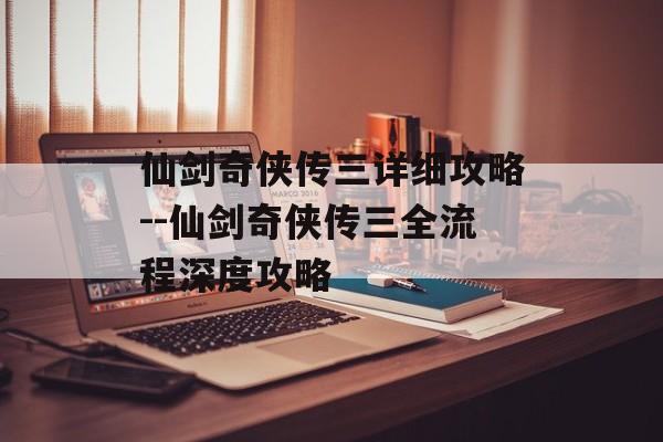 仙剑奇侠传三详细攻略--仙剑奇侠传三全流程深度攻略