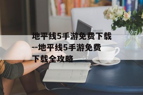 地平线5手游免费下载--地平线5手游免费下载全攻略