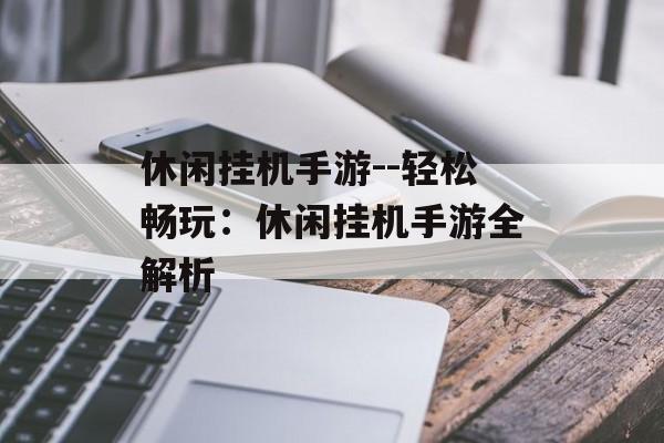 休闲挂机手游--轻松畅玩:休闲挂机手游全解析 休闲挂机手游--轻松畅玩:休闲挂机手游全解析