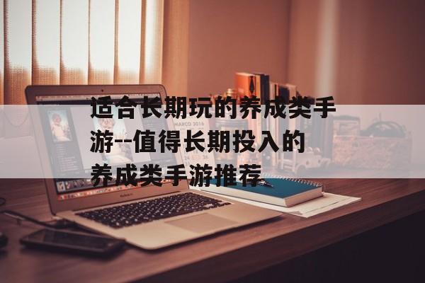 适合长期玩的养成类手游--值得长期投入的养成类手游推荐