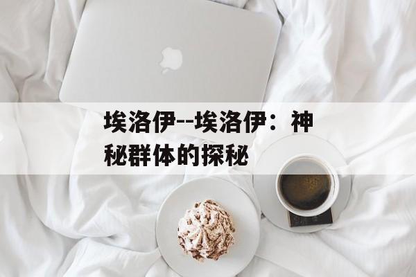 埃洛伊--埃洛伊:神秘群体的探秘 埃洛伊--埃洛伊:神秘群体的探秘