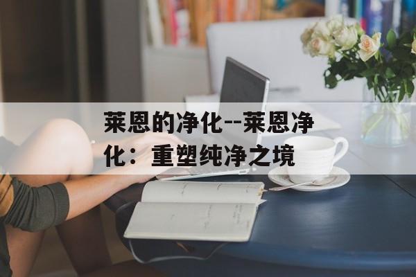 莱恩的净化--莱恩净化：重塑纯净之境