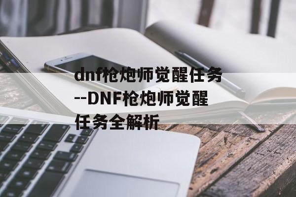 dnf枪炮师觉醒任务--DNF枪炮师觉醒任务全解析