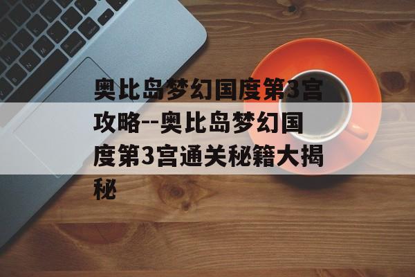 奥比岛梦幻国度第3宫攻略--奥比岛梦幻国度第3宫通关秘籍大揭秘