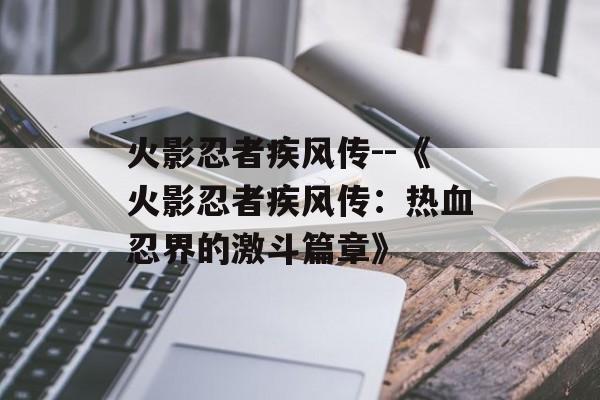 火影忍者疾风传--《火影忍者疾风传:热血忍界的激斗篇章》 火影忍者疾风传--《火影忍者疾风传:热血忍界的激斗篇章》
