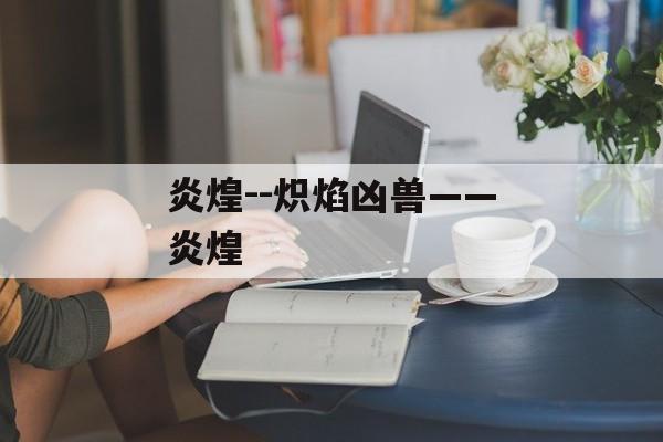炎煌--炽焰凶兽——炎煌